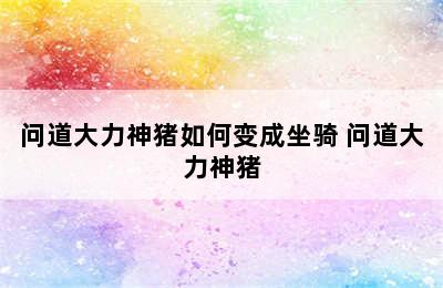 问道大力神猪如何变成坐骑 问道大力神猪